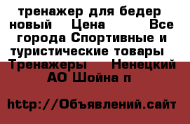 тренажер для бедер. новый  › Цена ­ 400 - Все города Спортивные и туристические товары » Тренажеры   . Ненецкий АО,Шойна п.